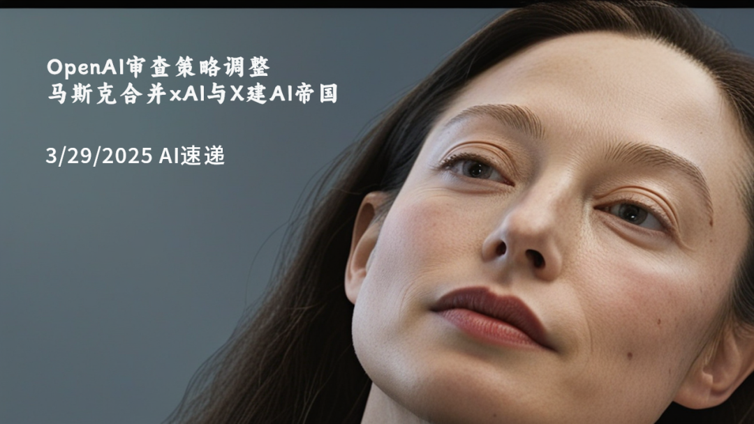 3/29/2025 AI速遞 | OpenAI審查策略調(diào)整，馬斯克合并xAI與X建AI帝國